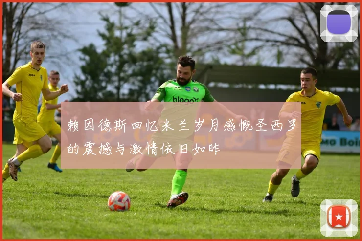 赖因德斯回忆米兰岁月感慨圣西罗的震撼与激情依旧如昨