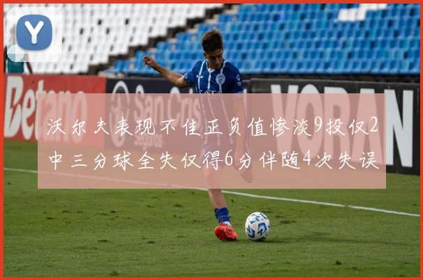 沃尔夫表现不佳正负值惨淡9投仅2中三分球全失仅得6分伴随4次失误