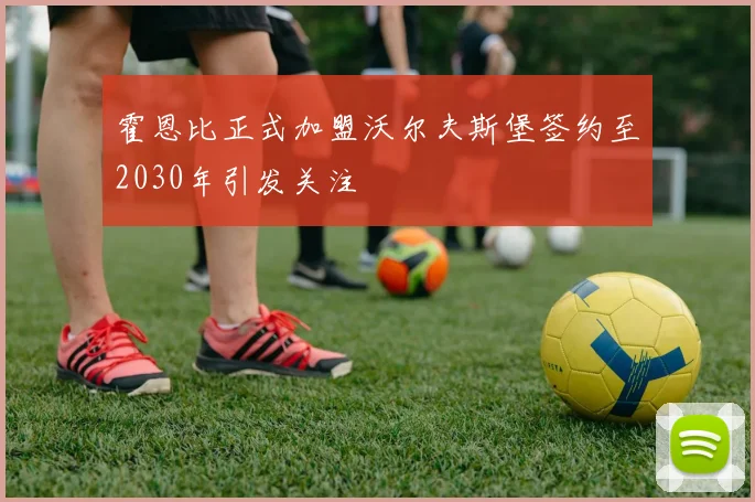 霍恩比正式加盟沃尔夫斯堡签约至2030年引发关注
