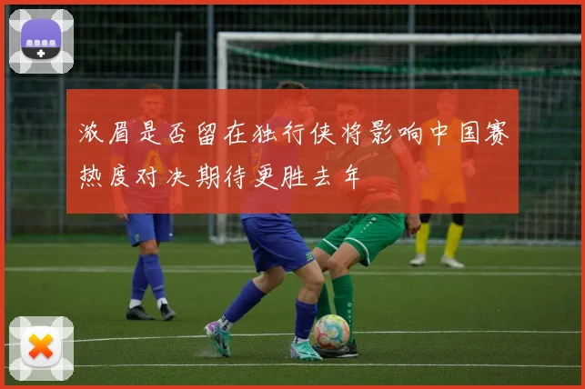 浓眉是否留在独行侠将影响中国赛热度对决期待更胜去年