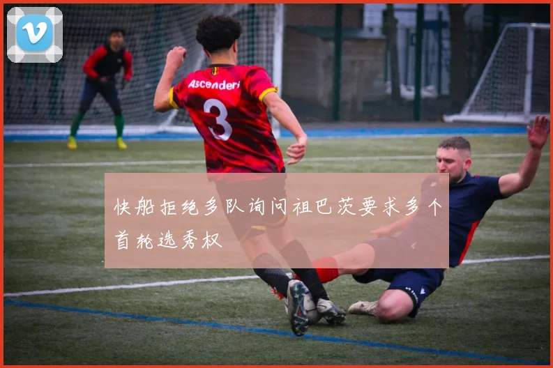 快船拒绝多队询问祖巴茨要求多个首轮选秀权