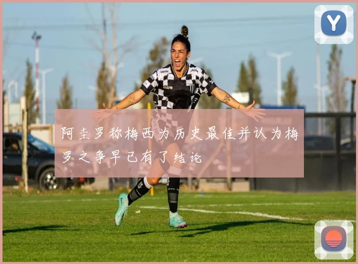 阿圭罗称梅西为历史最佳并认为梅罗之争早已有了结论