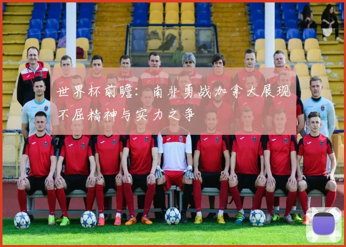 世界杯前瞻：南非勇战加拿大展现不屈精神与实力之争