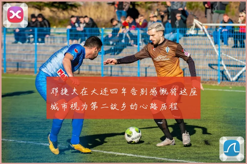 邓捷夫在大连四年告别感慨将这座城市视为第二故乡的心路历程