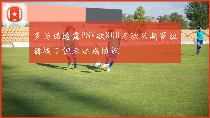 罗马诺透露PSV欲800万欧买断萨拉赫埃丁但未达成协议